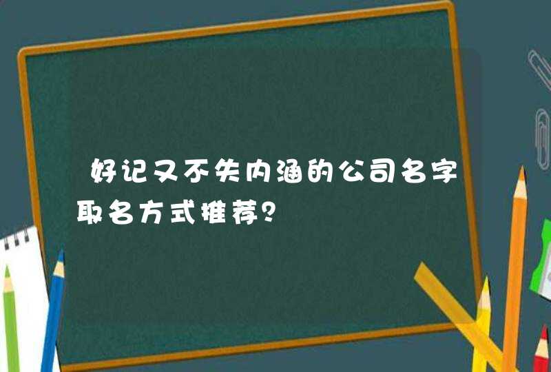 好记又不失内涵的公司名字取名方式推荐? 好记又不失内涵的公司名字取名方式推荐?