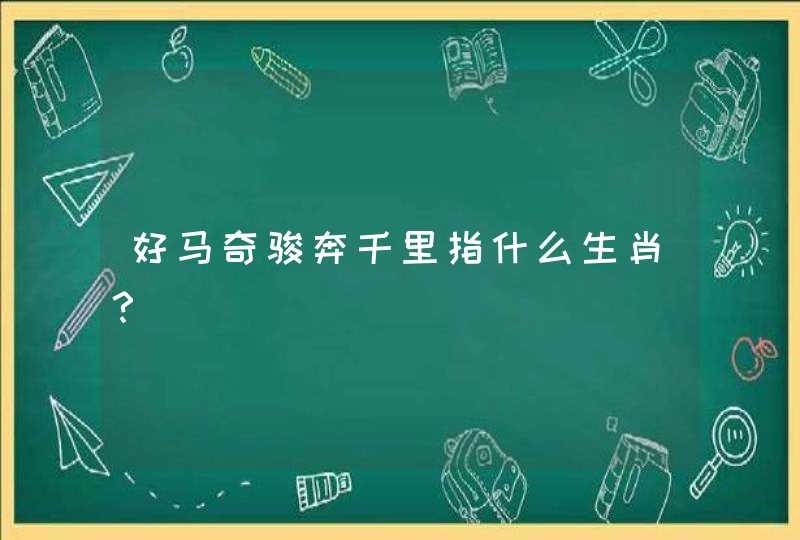 好马奇骏奔千里指什么生肖? 好马奇骏奔千里指什么生肖?