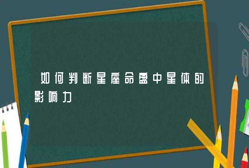 如何判断星座命盘中星体的影响力 如何判断星座命盘中星体的影响力
