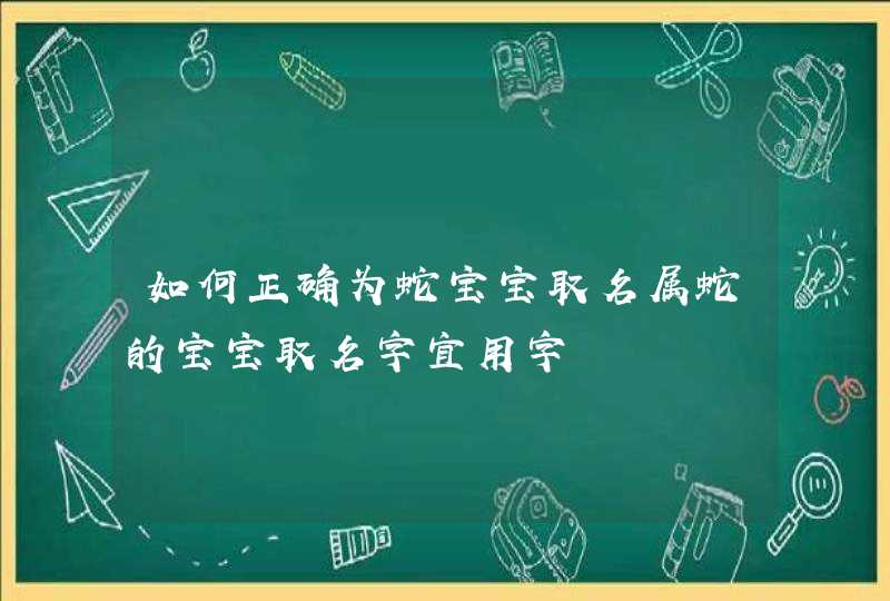 如何正确为蛇宝宝取名属蛇的宝宝取名字宜用字 如何正确为蛇宝宝取名属蛇的宝宝取名字宜用字