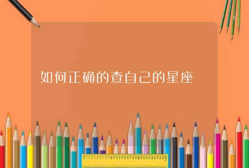如何正确的查自己的星座 如何正确的查自己的星座