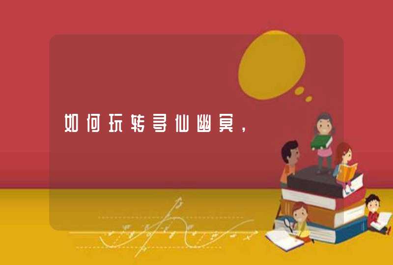 如何玩转寻仙幽冥, 如何玩转寻仙幽冥,