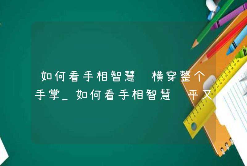 如何看手相智慧线横穿整个手掌_如何看手相智慧线平又长 如何看手相智慧线横穿整个手掌_如何看手相智慧线平又长