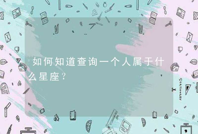 如何知道查询一个人属于什么星座? 如何知道查询一个人属于什么星座?