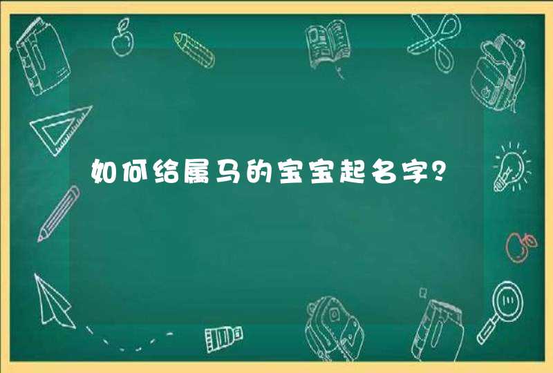 如何给属马的宝宝起名字? 如何给属马的宝宝起名字?
