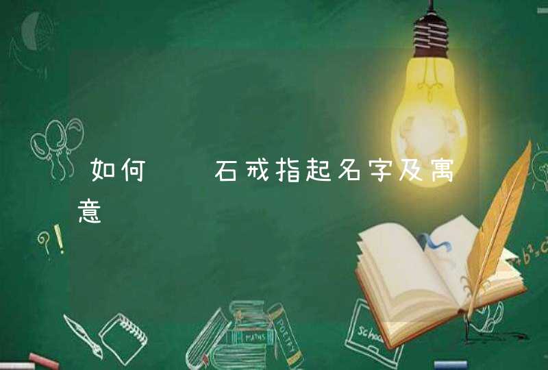 如何给钻石戒指起名字及寓意 如何给钻石戒指起名字及寓意