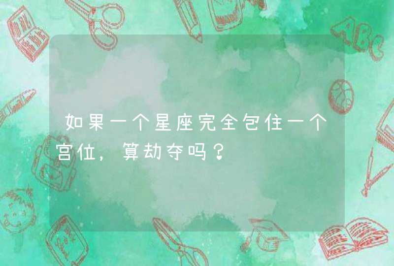 如果一个星座完全包住一个宫位,算劫夺吗? 如果一个星座完全包住一个宫位,算劫夺吗?