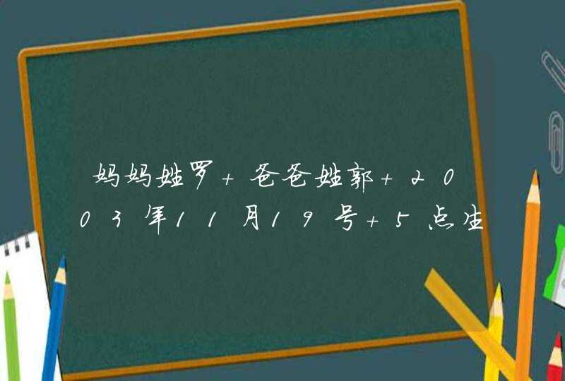 妈妈姓罗 爸爸姓郭 2003年11月19号 5点生的女孩 7岁 取什么名字好 妈妈姓罗 爸爸姓郭 2003年11月19号 5点生的女孩 7岁 取什么名字好