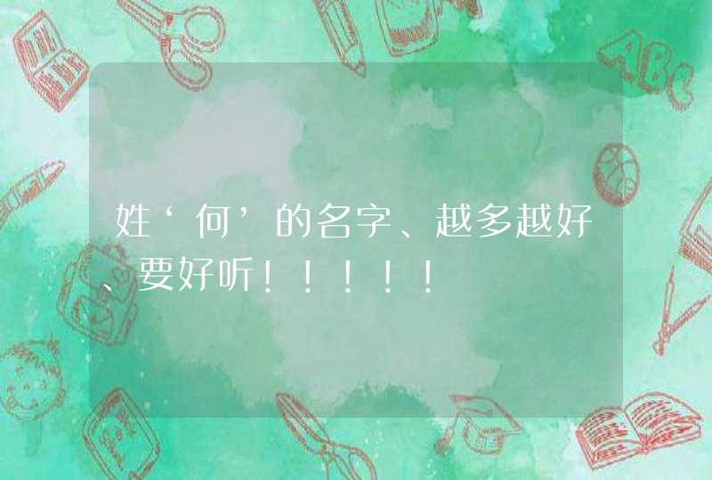 姓‘何’的名字、越多越好、要好听!!!!! 姓‘何’的名字、越多越好、要好听!!!!!