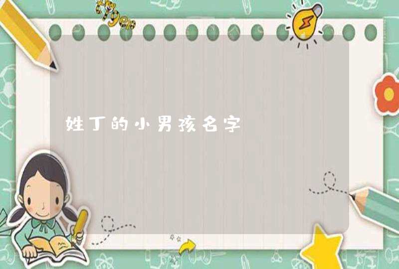 姓丁的小男孩名字 姓丁的小男孩名字
