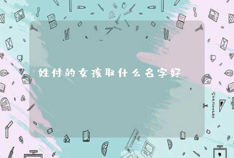 姓付的女孩取什么名字好 姓付的女孩取什么名字好