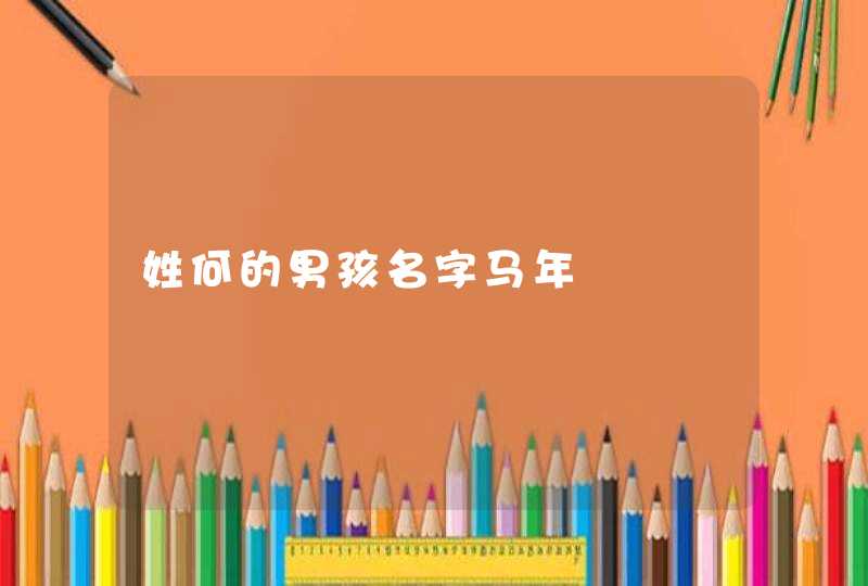 姓何的男孩名字马年 姓何的男孩名字马年