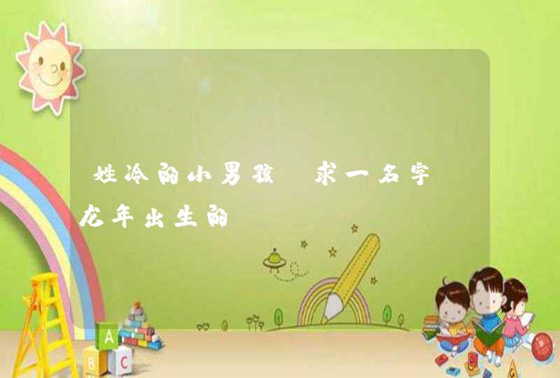 姓冷的小男孩 求一名字 龙年出生的 姓冷的小男孩 求一名字 龙年出生的