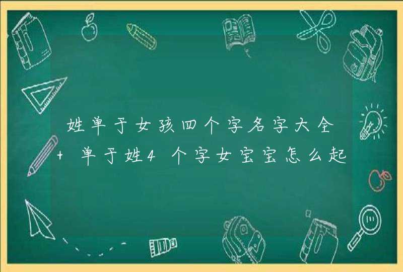 姓单于女孩四个字名字大全 单于姓4个字女宝宝怎么起名 姓单于女孩四个字名字大全 单于姓4个字女宝宝怎么起名