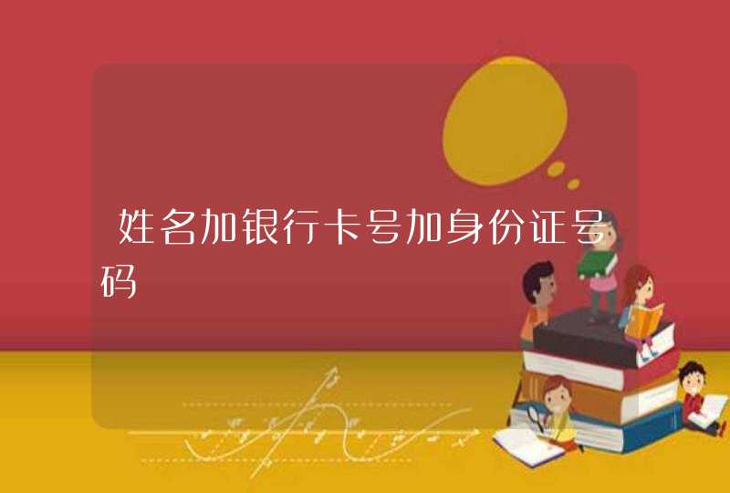 姓名加银行卡号加身份证号码 姓名加银行卡号加身份证号码