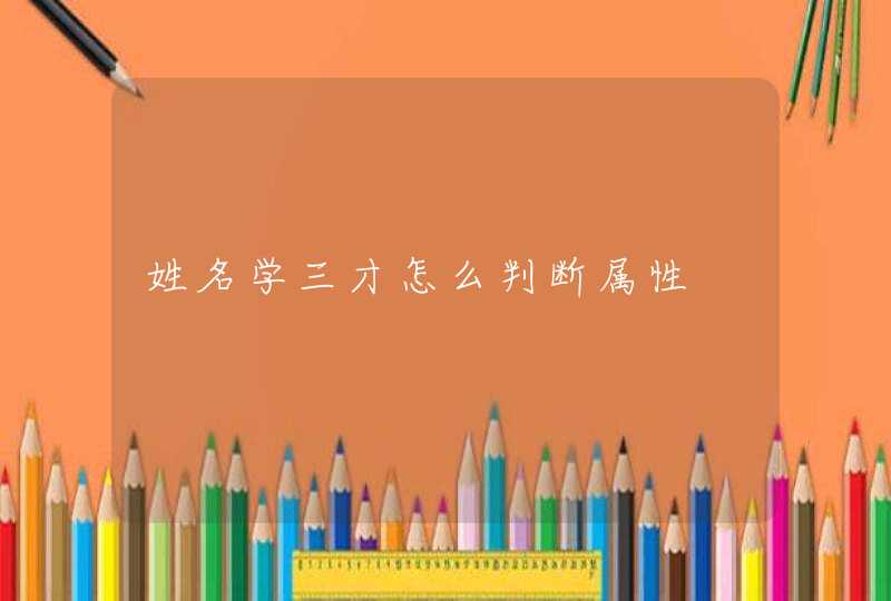 姓名学三才怎么判断属性 姓名学三才怎么判断属性