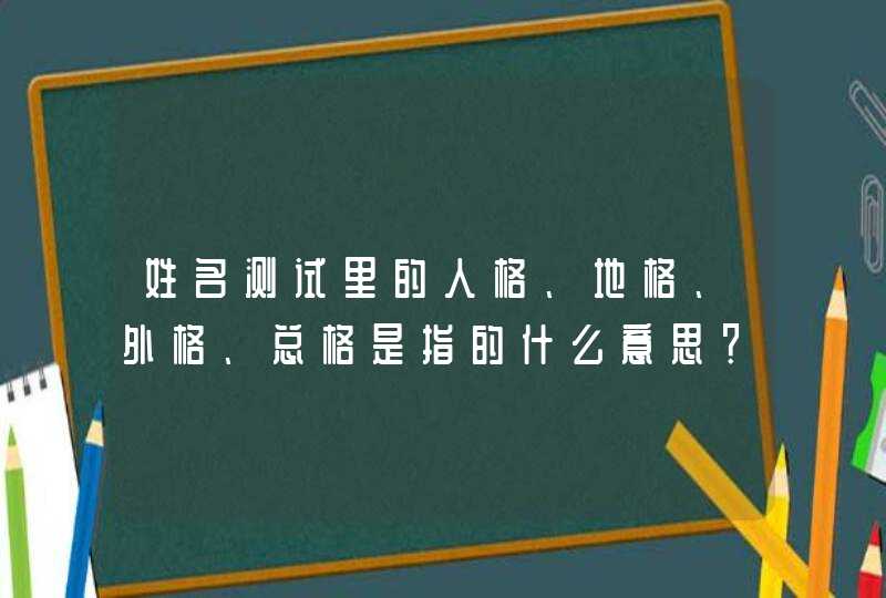 姓名测试里的人格、地格、外格、总格是指的什么意思? 姓名测试里的人格、地格、外格、总格是指的什么意思?