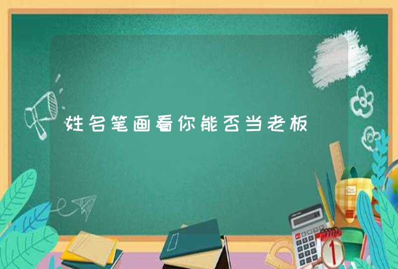 姓名笔画看你能否当老板 姓名笔画看你能否当老板