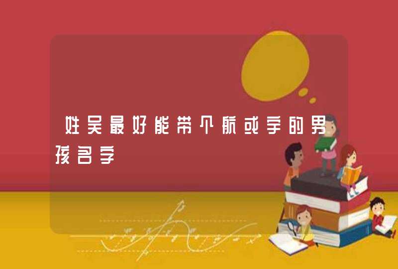 姓吴最好能带个航或宇的男孩名字 姓吴最好能带个航或宇的男孩名字