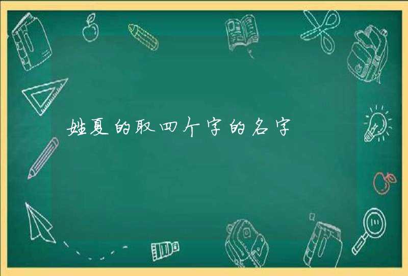 姓夏的取四个字的名字 姓夏的取四个字的名字