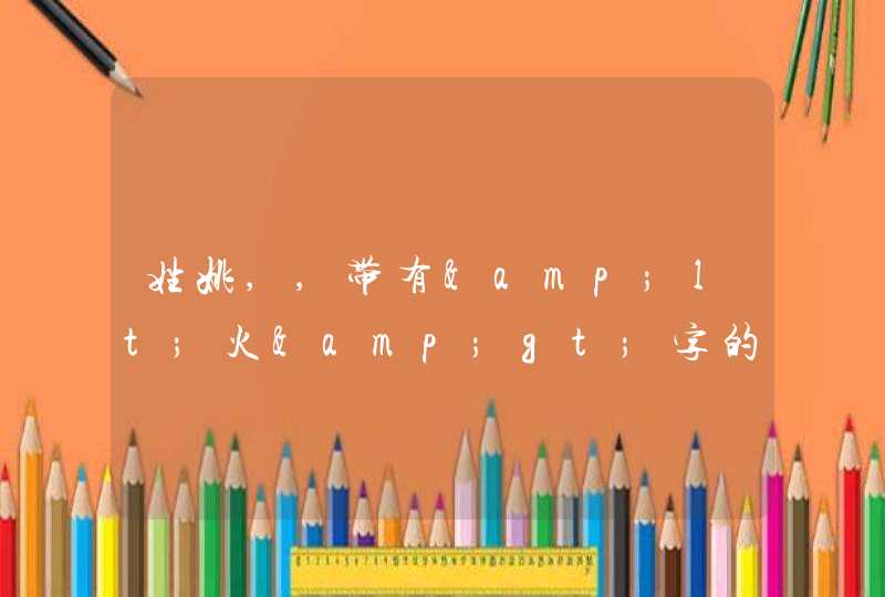 姓姚,,带有<火>字的男孩名字,麻烦大家.谢谢 姓姚,,带有<火>字的男孩名字,麻烦大家.谢谢