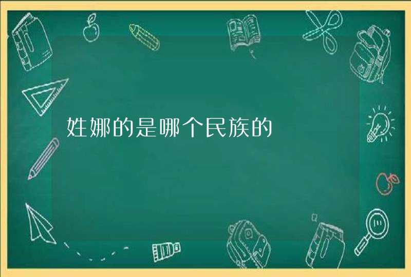 姓娜的是哪个民族的 姓娜的是哪个民族的