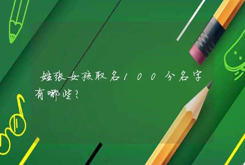 姓张女孩取名100分名字有哪些? 姓张女孩取名100分名字有哪些?