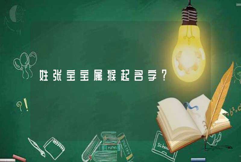 姓张宝宝属猴起名字? 姓张宝宝属猴起名字?