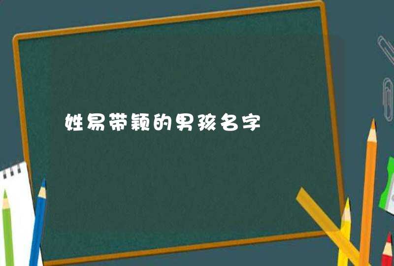 姓易带颖的男孩名字 姓易带颖的男孩名字