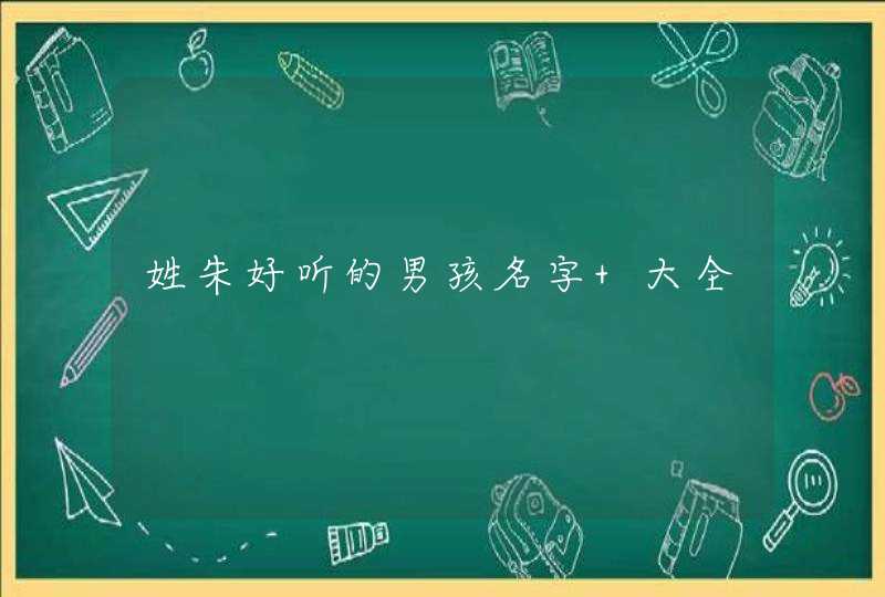 姓朱好听的男孩名字 大全 姓朱好听的男孩名字 大全