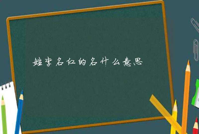 姓李名红的名什么意思 姓李名红的名什么意思