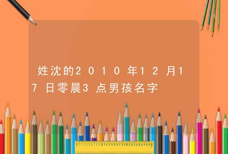 姓沈的2010年12月17日零晨3点男孩名字 姓沈的2010年12月17日零晨3点男孩名字