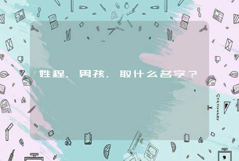 姓程,男孩,取什么名字? 姓程,男孩,取什么名字?