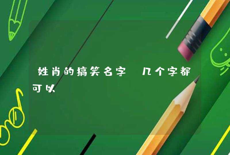 姓肖的搞笑名字,几个字都可以 姓肖的搞笑名字,几个字都可以