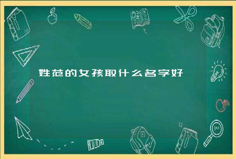 姓范的女孩取什么名字好 姓范的女孩取什么名字好