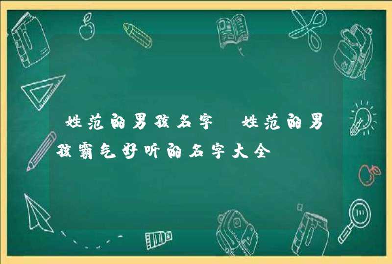 姓范的男孩名字,姓范的男孩霸气好听的名字大全 姓范的男孩名字,姓范的男孩霸气好听的名字大全