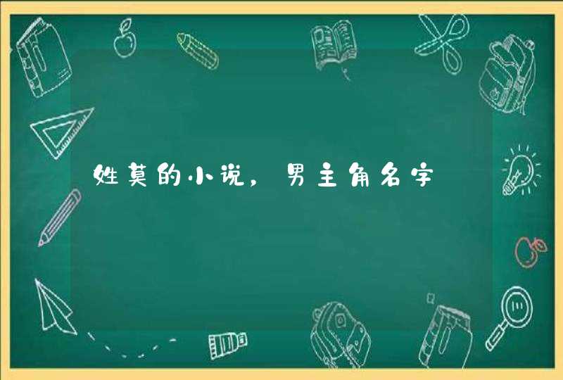 姓莫的小说,男主角名字 姓莫的小说,男主角名字