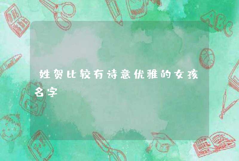 姓贺比较有诗意优雅的女孩名字 姓贺比较有诗意优雅的女孩名字