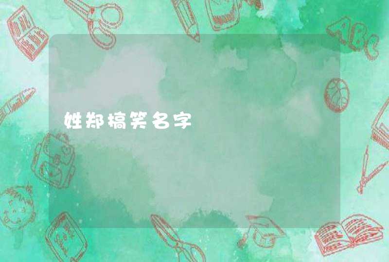 姓郑搞笑名字 姓郑搞笑名字