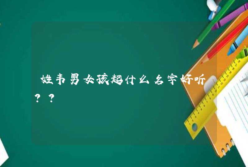 姓韦男女孩起什么名字好听?? 姓韦男女孩起什么名字好听??