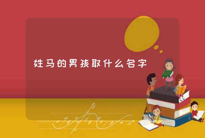 姓马的男孩取什么名字 姓马的男孩取什么名字