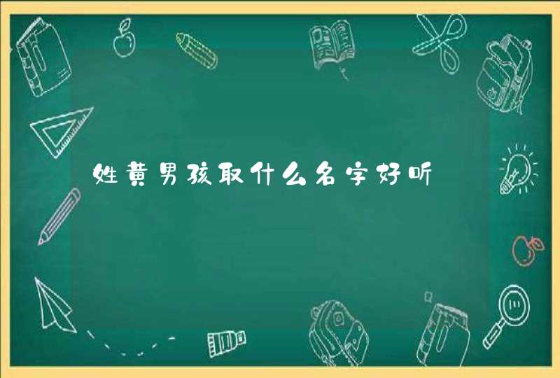 姓黄男孩取什么名字好听 姓黄男孩取什么名字好听