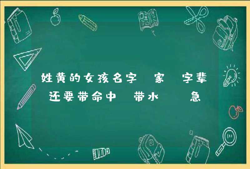 姓黄的女孩名字(家)字辈!还要带命中(带水) 急!!!!!!! 姓黄的女孩名字(家)字辈!还要带命中(带水) 急!!!!!!!