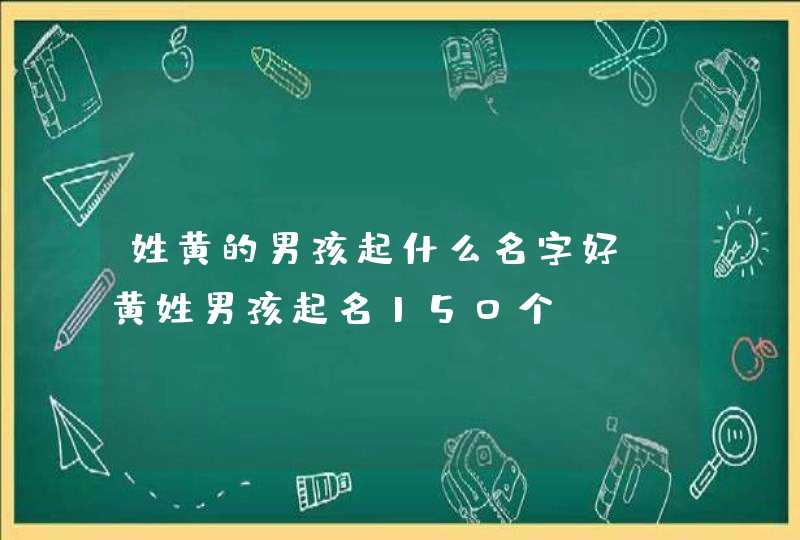 姓黄的男孩起什么名字好 黄姓男孩起名150个 姓黄的男孩起什么名字好 黄姓男孩起名150个