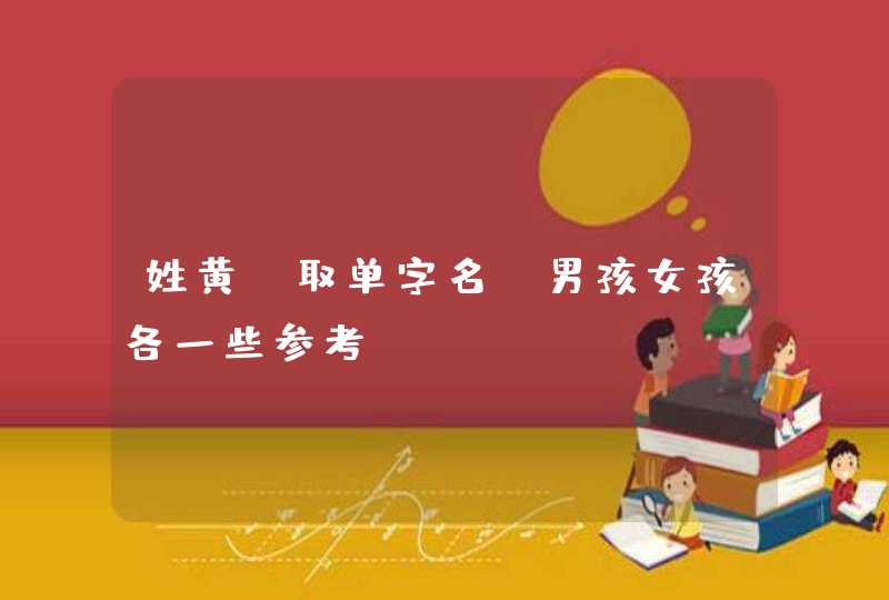 姓黄,取单字名 男孩女孩各一些参考 姓黄,取单字名 男孩女孩各一些参考