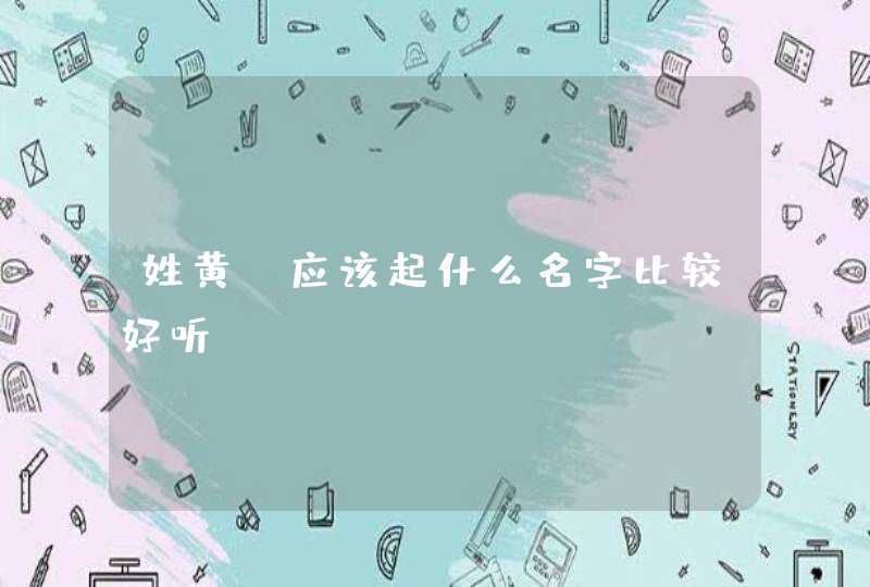 姓黄,应该起什么名字比较好听 姓黄,应该起什么名字比较好听