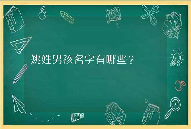 姚姓男孩名字有哪些? 姚姓男孩名字有哪些?