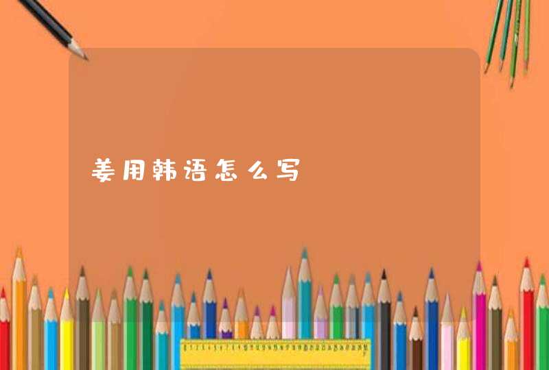 姜用韩语怎么写 姜用韩语怎么写