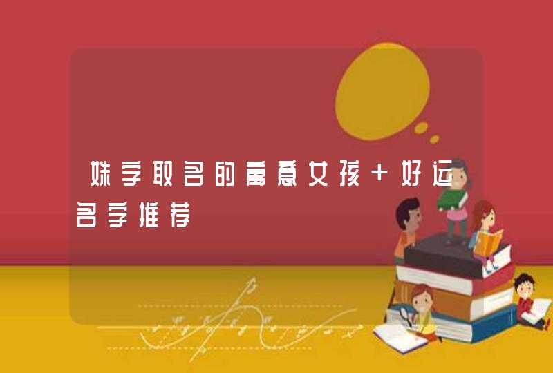 姝字取名的寓意女孩 好运名字推荐 姝字取名的寓意女孩 好运名字推荐