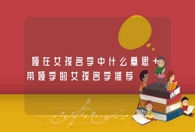 娅在女孩名字中什么意思 带娅字的女孩名字推荐 娅在女孩名字中什么意思 带娅字的女孩名字推荐